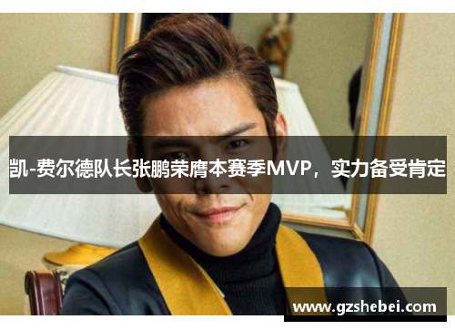 凯-费尔德队长张鹏荣膺本赛季MVP，实力备受肯定